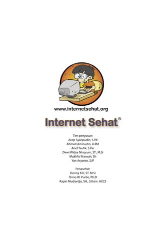 Internet Sehat
           Tim penyusun:
       Acep Syaripudin, S.Pd
      Ahmad Aminudin, A.Md
          Arief Taufik, S.Par
    Dewi Widya Ningrum, ST., M.Si
        Mukhlis Ifransah, Sh
          Yan Aryanto, S.IP

            Penasehat:
         Donny B.U, ST. M.Si
        Onno W. Purbo, Ph.D
  Rapin Mudiardjo, SH., S.Kom. ACCS
 