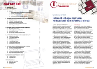 daftar isi
      I.   PENGANTAR
           a. Sambutan dari ICT Watch                                                5
                                                                                         I           Pengantar
                                                                                                     Pengantar
           b. Sambutan dari XL-Axiata                                                7
           c. Testimonial
              i. Sammy Pangerapan, Asosiasi Penyelenggara Jasa Internet Indonesia    8
              ii. Onno Purbo, Pakar Internet Indonesia                               9
              iii. Mohammad Ihsan, Ikatan Guru Indonesia                            10   Sambutan dari ICT Watch
              iv. Arist Merdeka Sirait, Komnas Perlindungan Anak Indonesia          11

      II. INTERNET SEHAT: PEDOMAN KELUARGA DAN ORANGTUA                                  Internet sebagai jaringan
          a. 12 Tips Berkomputer Sehat
          b. 6 Langkah Ber-Internet di Tengah Keluarga
          c. Mengenalkan Internet Berdasarkan Usia Anak
                                                                                    12
                                                                                    13
                                                                                    14
                                                                                         komunikasi dan informasi global
          d. 5 Pertanyaan Awal Orangtua Kepada Anak Generasi Online                 20
          e. Alat Bantu Tangkal Materi Negatif                                      21   JUMLAH PENGGUNA INTERNET di Indonesia                BEREKSPRESI
                                                                                         berdasarkan data dari Google.com/adplanner           Tentu saja, tidak semua konten yang ada di
      III. INTERNET SEHAT: PEDOMAN SEKOLAH DAN GURU                                      per Mei 2010 telah mencapai 38 juta orang.           Internet memiliki nilai positif dan konstruktif
           a. Waspada Bahaya Cyberbullying!                                         22   Untuk di kawasan Asia, Indonesia masuk dalam         dalam membangun potensi individu,
           b. Kiat Menangkal Konten Seksual di Ponsel Murid                         23   5 besar pengguna Internet terbanyak bersama          masyarakat maupun negara. Karena tidak dapat
           c. Online Aman, Murid Nyaman                                             24   dengan China, Jepang, India dan Korea Selatan.       dipungkiri pula, Internet bak pisau bermata
           d. Cara Mudah Filter Situs Negatif di Komputer Sekolah                   25   Pengguna layanan jejaring sosial Facebook            dua yang dibalik berlimpahnya sisi positif,
                                                                                         di Indonesia juga menunjukkan angka yang             ketika dimanfaatkan untuk niat yang tidak baik
      IV. INTERNET SEHAT: PEDOMAN PRIVASI DAN SEKURITI                                   tinggi masih menurut sumber yang sama, yaitu         ataupun digunakan secara tidak tepat, akan
          a. Ancaman Potensial di Internet                                          26   tercatat sebanyak 28 juta pengguna.                  dapat merugikan dirinya sendiri, ataupun orang
          b. 6 Tips m-Banking Aman & Praktis                                        27      Adapun menurut layanan pemeringkat situs          lain, baik secara moril maupun materiil.
          c. 10 Kiat Jitu Hindari Spam                                              28   Alexa.com, sejumlah situs yang memberikan               Masyarakat, khususnya pengguna Internet di
          d. 6 Trik Antisipasi Serangan Malware                                     29   layanan untuk berbagi informasi dan berkolaborasi    Indonesia, harus mendapatkan dorongan dan
          e. 7 Jurus Aman Tangkis Spyware                                           29   mengalami peningkatan pengunjung yang                stimulan untuk semakin banyak menghasilkan
          f. 5 Langkah Proteksi Diri dari Phishing                                  30   pesat dari Indonesia. Sebutlah selain Facebook,      peningkatan kualitas dan kuantitas konten
          g. 12 Praktek Keamanan Pengguna PC                                        31   ada layanan Blogspot (blogger.com), Wordpress,       lokal. Hanya dengan demikianlah maka
                                                                                         Youtube, Twitter dan Multiply yang semuanya          berbagai dampak ataupun potensi negatif dari
      V. INTERNET SEHAT: PEDOMAN SOCIAL NETWORKING                                       masuk dalam 20 besar situs yang paling banyak        penyalahgunaan Internet ataupun kontennya,
         a. Plus Minus Jejaring Sosial bagi Anak dan Remaja                         32   dikunjungi dari Indonesia. Bahkan beberapa           dapat ditekan seminimal mungkin dengan
         b. 5 Aturan Dasar Bergaul di Jejaring Sosial                               34   diantaranya sudah lebih dahulu bercokol di 5 besar   gelontoran pemahaman etika ber-Internet dan
         c. 7 Tips Hindari “Kecelakaan Privasi” di Facebook                         35   seperti blogspot dan Facebook.                       ketersediaan konten positif yang memadai.
         d. “9 Pedoman Ortu Bentengi Anak di Jejaring Sosial”                       37      Ini menunjukkan bahwa era prosumer                   Pastinya meminimalisir dampak negatif
         d. Tips Nge-Twit yang Sweet (Pengguna Twitter)                             39   informasi, era dimana kini siapapun bisa menjadi     tersebut bukanlah dengan pendekatan,
                                                                                         produsen sekaligus konsumer informasi dalam          permintaan ataupun perintah melakukan
      VI. REKOMENDASI SITUS & BLOG SEHAT                                                 saat yang nyaris bersamaan, sudah menjadi            pemblokiran ataupun penyensoran yang
          a. 5 Kategori Situs Sehat                                                 40   keniscayaan, termasuk di Indonesia. Informasi        cenderung tidak efektif, membutuhkan
          b. 5 Kategori Blog Sehat                                                  40   tidak lagi menjadi komoditas yang hanya              kecukupan sumber daya yang relatif mahal
                                                                                         dapat dipegang oleh segelintir pemilik modal.        dan rentan disalahgunakan untuk meredam
      VII. KONTEN BONUS                                                                  Pencarian, pemanfaatan maupun penyebaran             kebebasan berekspresi di ranah maya (Internet).
           a. Tutorial Online Family Norton                                         41   Informasi sudah bukan jamannya lagi harus               Untuk itulah maka program Internet Sehat
           b. Kartun Internet Sehat                                                 49   diwaspadai, dikontrol ataupun dibatasi oleh          yang untuk pertama kalinya diluncurkan
           c. Daftar Referensi                                                      66   pihak-pihak tertentu.                                di Indonesia pada 2002 oleh ICT Watch,


4 | www.internetsehat.org                                                                                                                                                www.internetsehat.org | 5
 