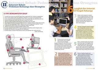 Internet Sehat: Pedoman Keluarga dan Orangtua
II
                                                                                                                                           63
               Internet Sehat:
               Pedoman Keluarga dan Orangtua
                                                                                                                                                         Langkah Ber-Internet
                                                                                                                                                         di Tengah Keluarga
12 TIPS BERKOMPUTER SEHAT
                                                                                                                                                              Ketiga, berikan pengertian kepada
1. Gunakan kursi yang secara dinamis dapat diatur tinggi-rendah dan senderan punggungnya.                                                                     seluruh anggota keluarga untuk tidak
2. Posisi monitor bagian paling atas setidaknya setinggi 5-8 cm di atas arah pandang mata.                                                                    menanggapi/menjawab setiap e-mail
3. Untuk menghindari efek silau dari layar monitor, bisa gunakan filter atau pelindung anti-silau.                                                        ataupun private chat dari orang yang tak
4. Duduklah dengan jarak sekitar satu rentangan tangan dari monitor.                                                                                      dikenal, termasuk tidak membuka file
5. Kaki harus dapat menjejak pada lantai atau pada pijakan kaki yang stabil.                                                                              kiriman (attachment) dari siapapun dan
6. Jika menggunakanalat pemegang/penjepit dokumen, tingginya samakan dengan layar monitor.                                                                dalam bentuk apapun.
7. Antara siku dan pergelangan tangan sejajar dan lurus saat menggunakan keyboard / mouse.



                                                                                                                                                         4
8. Lengan dan siku berada dalam posisi santai dekat dengan tubuh Anda.
9. Monitor dan keyboard posisikan di tengah hadapan Anda.                                                                                                     Keempat, pertegaslah kepada siapapun
10. Gunakan keyboard yang memiliki bagian pengungkit di bawahnya untuk mengatur posisi.                                                                       yang menggunakan Internet di rumah
11. Gunakan alas kerja atau meja yang stabil dan tidak goyah.                                                                                                 kita untuk tidak memberikan data
12. Sesekali lakukan istirahat pendek dengan berdiri, perenggangan dan melihat arah lain.                                                                 pribadi/keluarga, alamat rumah/sekolah,
                                                                            (Sumber: Cornell University)                                                  nomor telepon, tanggal lahir, password dan
                                                                                                                                                          data diri lainnya kepada orang yang tak
                                                                                                                                                          dikenal, ataupun saat mengisi informasi
                                                                                                                                                          data diri di situs personal, blog ataupun
                                                                                                                                                          situs lainnya di Internet semisal Friendster.



                                                                                                           1
                                                                                                                                                          com, MySpace.com ataupun Facebook.com
                                                                                                                    Pertama, jika di rumah kita ada
                                                                                                                    anak di bawah umur, gunakan



                                                                                                                                                         5
                                                                                                                    Internet bersama dengan                   Kelima, mintalah kepada anak di bawah
                                                                                                           anggota keluarga lain yang lebih dewasa.           umur untuk segera meninggalkan situs
                                                                                                           Tempatkan komputer di ruang keluarga               yang tidak pantas atau yang membuat
                                                                                                           atau di tempat yang mudah diawasi oleh             mereka tidak nyaman, baik disengaja
                                                                                                           kita. Jika diperlukan, berilah penjadwalan/    ataupun tidak sengaja terbuka. Bujuklah agar
                                                                                                           pembatasan waktu untuk anak dalam              mereka terbiasa bercerita kepada kita tentang
                                                                                                           menggunakan Internet.                          segala sesuatu yang mereka temui di Internet.




                                                                                                           2         Kedua, pelajarilah sarana
                                                                                                                     komunikasi dan kandungan
                                                                                                                     informasi yang ditawarkan oleh
                                                                                                           Internet, secara bersama dengan anggota
                                                                                                                                                         6    Keenam, tegaskan kepada anak
                                                                                                                                                              maupun remaja di rumah kita untuk
                                                                                                                                                              tidak gegabah merencanakan
                                                                                                                                                          pertemuan langsung (face-to-face)
                                                                                                           keluarga yang lain. Ajukanlah pertanyaan       engan seseorang yang baru mereka
                                                                                                           kepada mereka. Dengan banyak bertanya,         kenal di Internet. Jika memang mereka
                                                                                                           kita bisa menggali sejauh mana mereka          bersikeras untuk tetap bertemu, maka
                                                                                                           memahami Internet, juga tentang cara           harus dipastikan ada orang dewasa yang
                                                                                                           menggali infor masi yang bermanfaat,           menemani dan pertemuannya harus
                                                                                                           sekaligus menjauhi informasi yang negatif.     berlangsung di tempat umum/publik.


12 | www.internetsehat.org                                                                                                                                                        www.internetsehat.org | 13
 