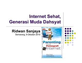 Internet Sehat,
Generasi Muda Dahsyat
Ridwan Sanjaya
Semarang, 9 Oktober 2010
 