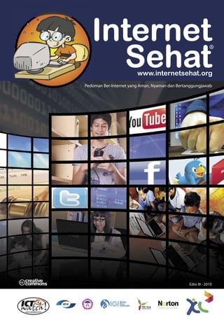 www.internetsehat.org
Pedoman Ber-Internet yang Aman, Nyaman dan Bertanggungjawab




                                                Edisi III - 2010
 