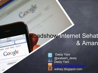 Roadshow Internet Sehat
& Aman
Desty Yani
@watashi_desty
Desty Yani
desty.yani@gmail.com
wdney.blogspot.com
 