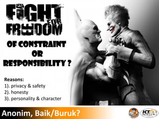 Anonim, Baik/Buruk?
Of Constraint
or
Responsibility ?
Reasons:
1). privacy & safety
2). honesty
3). personality & character
 