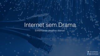 Internet sem Drama
Enfrentando desaﬁos diários!
@iuriandreazza
/iuri.andreazza
 