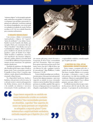 | CAPA |




 “otimismo religioso” ou da autoajuda espirituali-
 zada vendem bem seus produtos. A visão de que
 o ser humano é um todo físico, psicossocial e es-
 piritual está confirmada. A assistência espiritual
 aos enfermos hospitalizados, com certeza, pode
 ser traduzida em resultados de consolo. Faz bem
 acreditar, ter fé! Até tem resultado financeiro,
 pois economiza medicamentos.

       o dEsAfIo mIssIoLógICo
     Com certeza, a Índia é extremamente
 espiritualizada e religiosa. Até “exporta”
 “gurus da meditação” e sua cultura é incon-
 fundível (novela Caminho das Índias, por
 exemplo). Porém, nós costumamos dizer que




                                                                                                                                                              FOTO ArquiVO eDiTOrA COnCórDiA
 “Deus é brasileiro”. Sem dúvida, nosso povo
 é profundamente religioso. Observe quantos
 gestos ritualísticos de sinal da cruz fazem os
 jogadores e juízes de futebol. Essa religio-
 sidade brasileira é multiforme, sincretista,
 com ingredientes das heranças indígenas,
 africanas, católicas, ibéricas, acrescidas desde     ção somente pela graça, através da morte e            a espiritualidade verdadeira, centrada naquele
 o século XIX de influências do protestantismo        ressurreição de Jesus Cristo, testemunhada            que é Espírito (Jo 4.24)?
 europeu ou norte-americano e do espiritismo          pelo Novo Testamento. “Para esses grupos,
 europeu (kardecista).                                Jesus apenas representa um bom mestre entre               o sENtIdo dA vIdA, só NA
     A profusão do espiritismo e da religiosidade     muitos outros, mas não é o filho de Deus, que           vErdAdEIrA EsPIrItuALIdAdE
 afro-brasileira já há tempo ocupa e desafia as       veio libertar de toda e qualquer tentativa                Nestes tempos, a pergunta pelo alvo, o
 igrejas cristãs. Como se posicionar a partir do      de autossalvação” (Ingo Wulfhorst). Confira           sentido da nossa vida, precisa ser retomada.
 Evangelho de Jesus Cristo? A matéria exige           Colossenses 1.13-20.                                  Não basta só ganhar dinheiro ou ter posição
 reflexão e estudo, afirma Gottfried Brakmeier,            Está aí o desafio missiológico por excelência:   de prestígio – a frustração, o vazio e o nada
 renomado teólogo luterano.                           encontrar pistas e dicas para uma ação pastoral.      estão presentes em vidas bem sucedidas ma-
     Na religiosidade kardecista, budista e           É preciso fazer algumas perguntas: o que temos        terialmente. Faltará aí a espiritualidade? Quem
 hinduísta, estão presentes as leis do carma. Aí,     esquecido ou omitido em nosso testemunho              sou eu sem as minhas funções? Esta é a última
 a salvação acontece somente pelo pagamento           cristão no contexto brasileiro? Que necessidades      pergunta: para que, afinal, se vive?
 das dívidas cármicas, através do sofrimento          precisam ser atendidas, supridas? Que aspectos            Um filósofo marxista observou que a maio-
 e da caridade, em inúmeras e sucessivas              do nosso ser Igreja precisam ser resgatados ou        ria das pessoas sofre do vazio da vida e que,




“
 reencarnações. Exclui a justificação e salva-        relegados a segundo plano? Como testemunhar           portanto, “se precipitam de um divertimento



                O que temos esquecido ou omitido em
                nosso testemunho cristão no contexto
                brasileiro? Que necessidades precisam
               ser atendidas, supridas? Que aspectos do
               nosso ser Igreja precisam ser resgatados
                 ou relegados a segundo plano? Como
              testemunhar a espiritualidade verdadeira,
              centrada naquele que é Espírito (Jo 4.24)?

14 M ensageiro   | Janeiro e Fevereiro 2011
 