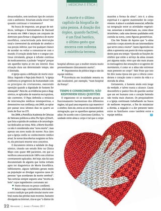 | MEDICINA E ÉTICA |


 desacordados, sem nenhum tipo de contato                                                            mantém a forma da alma”, isto é, a alma
 com o ambiente. Estariam ainda vivos? Até
                                                           A morte é o último                        espiritual é o agente mantenedor do corpo
 quando continuar o tratamento?                         capítulo da biografia de                     vivente. A alma é a unidade essencial, refletida
      Na busca de respostas, um grupo de mé-           uma pessoa. A doação dos                      na integração entre as atividades vegetati-
 dicos, teólogos e historiadores de Harvard                                                          vas, sensoriais e intelectuais, ou, como disse
 se reuniu em 1968 e lançou um conjunto de              órgãos, quando factível,                     Aristóteles, cada uma dessas qualidades está
 diretrizes para firmar o diagnóstico de morte             é um final heróico,                       contida na outra, como figuras geométricas.
 encefálica, caracterizada pela destruição                                                               Cita São Tomás de Aquino que “a alma
 total e irreversível da atividade do cérebro e            o último gesto que                        controla o corpo através de um intermediário
 sua porção inferior, que tira qualquer chance            encerra com nobreza                        que serve como o motor”. Santo Agostinho vai
 de acordar ou voltar a comunicar-se com o                                                           além e apresenta um ponto de vista surpreen-
 mundo. O coração ainda bate e o sangue con-
                                                          a existência terrena.                      dente para seu tempo: “Quando as funções do
 tinua circulando, graças à infusão contínua                                                         cérebro que estão a serviço da alma cessam
 de medicamentos; o pulmão “respira” porque                                                          por alguma razão, visto que não mais atuam
 um aparelho injeta ar em seu interior. Essa        hospital afirmou que a mulher estaria muito      os mensageiros das sensações e os agentes do
 situação dura um determinado tempo, não            provavelmente clinicamente morta”;               movimento, é como se a alma não estivesse
 é ilimitada.                                          •   Depoimentos de público leigo e não da     mais presente no corpo”. Vale frisar que isso
      A Igreja apoia a definição de morte ence-     equipe médica;                                   foi dito numa época em que a ciência consi-
 fálica. Segundo o Papa João Paulo II, “a Igreja       •  Ocorrência em localidade remota ou         derava o coração como o centro da vida e a
 confronta os progressos da humanidade com          não localizável, por exemplo, “num hospital      morada da alma.
 os princípios do cristianismo, exercendo           da França”.                                          Certamente, o homem ainda está longe
 oposição quando a dignidade do homem for                                                            da verdade, e talvez nunca a alcance. Causa
 ameaçada”. Para ele, as evidências para o diag-      tEmPo E CoNhECImENto, Não                      desconforto e parece fora de questão aceitar
 nóstico, se aplicadas de maneira escrupulosa,         rEsPoNdEm EssAs QuEstõEs                      que um ser humano com o coração batendo
 são coerentes. O Papa defendia a renúncia              O organismo só se mantém graças ao           não tenha mais chances. Os pesquisadores
 de intervenções médicas intempestivas, e           funcionamento harmonioso dos diferentes          e a Igreja continuam trabalhando na busca
 demonstrou sua confiança, em 2005, ao optar        órgãos, tal qual uma orquestra cujo maestro é    de melhores respostas, a fim de minimizar
 por passar seus últimos dias no quarto ao          o cérebro. Sem ele, entra-se em inexorável de-   a dúvida, a negação e a dor presente tanto
 invés de ficar na UTI.                             sintegração, que os aparelhos apenas podem       entre os familiares como também entre a
      Em 2008, a Pontifícia Academia de Ciências    adiar. De acordo com o Catecismo Católico, “a    equipe médica.                                m

 do Vaticano publicou a obra The Signs of Death,    unidade entre alma e corpo é tal que o corpo
 que lista a opinião de cardeais e de neurologis-
 tas dedicados ao tema. Nele, a Morte Encefáli-
 ca não é considerada uma “nova morte”, mas
 apenas um novo modo de morrer. Fica claro
 que a Igreja confia no conhecimento médico
 atual. Se novas descobertas surgirem no futu-
 ro, ela precisará renovar seus conceitos.
      O documento reitera a validade do diag-
 nóstico, citando um estudo feito na Clínica
 Mayo com quase 400 pacientes, em que se
 verificou uma acurácia de 100% com critérios
 corretamente aplicados. Até hoje, não há caso
 documentado de alguém que tenha voltado
 após ter diagnóstico de Morte Encefálica.
 Infelizmente, alguns tablóides geram medo
 na população ao divulgar supostos casos de
 pessoas “que acordaram da morte cerebral”.
 Tais notícias sempre seguem uma “receita de
 bolo” cujos ingredientes costumam ser:
    •     Fonte obscura ou pouco confiável;
    •    Relato vago, contraditório, referindo-se
 a outra condição que pode simular morte cere-
 bral; numa das pérolas mais recentes, bastante
 divulgada na Internet, cita-se que “o diretor do

22 M ensageiro   | Janeiro e Fevereiro 2011
 