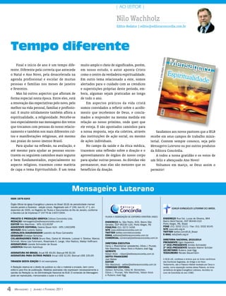 | AO LEITOR |

                                                                                                   Nilo Wachholz
                                                                                                   Editor-Redator | editor@editoraconcordia.com.br




Tempo diferente




                                                                                                                                                                        OTO
                                                                                                                                                             s/ isTOCkPh
    Final e início de ano é um tempo dife-                          muito amplo e cheio de significados, porém,
rente. Diferente pela correria que antecede                         em nosso estudo, o autor aponta Cristo




                                                                                                                                                                Vergne
o Natal e Ano Novo, pela desacelerada na                            como o centro da verdadeira espiritualidade.




                                                                                                                                                     : © ZelihA
agenda profissional e escolar de muitas                             Em outro tema relacionado a este, somos




                                                                                                                                                           PA
pessoas e famílias nos meses de janeiro                             alertados para o cuidado com as crendices




                                                                                                                                                FOTO DA CA
e fevereiro.                                                        e superstições próprias deste período, em-
    Mas há outros aspectos que afloram de                           bora, algumas sejam praticadas ao longo
forma especial nesta época. Entre eles, está                        de todo o ano.
a renovação das expectativas pelo novo, pelo                            Em aspectos práticos da vida cristã
melhor na vida pessoal, familiar e profissio-                       somos convidados a refletir sobre o acolhi-
nal. E muito nitidamente também aflora a                            mento que recebemos de Deus, e concla-
espiritualidade, a religiosidade. Percebe-se                        mados a responder na mesma medida em
isso especialmente nas mensagens dos votos                          relação ao nosso próximo, onde quer que
que trocamos com pessoas do nosso relacio-                          ele esteja. E são apontados caminhos para
namento e também nos mais diferentes cul-                           a nossa resposta, seja ela coletiva, através                          Saudamos aos novos pastores que a IELB
tos e manifestações religiosas, até mesmo                           das instituições de ação social, ou mesmo                         recebe em seus campos de trabalho minis-
nas praias do nosso imenso Brasil.                                  de ações individuais.                                             terial. Contem sempre conosco, seja pelo
    Para ajudar na reflexão, na avaliação, e                            No campo da saúde e da ética médica,                          Mensageiro Luterano ou por outros produtos
até mesmo para ajudar as pessoas encon-                             trazemos uma reflexão sobre a doação e o                          da Editora Concórdia.
trarem ou seguirem caminhos mais seguros                            aproveitamento de órgãos do nosso corpo                               A todos a nossa gratidão e os votos de
e bem fundamentados, especialmente no                               para ajudar outras pessoas. As dúvidas vão                        um feliz e abençoado Ano Novo!
aspecto religioso, trazemos como matéria                            permanecer, mas elas são menores que os                               Voltamos em março, se Deus assim o
de capa o tema Espiritualidade. É um tema                           benefícios da doação.                                             permitir!




                                                           Mensageiro Luterano
iSSn 1679-0243

Órgão oficial da igreja evangélica luterana do Brasil (ielB) de periodicidade mensal
(exceto janeiro e fevereiro - edição única). registrado sob nº 249, livro M, nº 1, em
                                                                                                                                                                              IGREJA EVANGÉLICA LUTERANA DO BRASIL
dezembro de 1935, no registro de títulos e documentos do rio de Janeiro, conforme
o decreto-lei de imprensa nº 24776 de 14/07/1934.
                                                                                        Filiada a associação de editores cristãos (asec)
projEto E produção GráFiCa editora concórdia ltda.                                                                                                                 EndErEço rua cel. lucas de oliveira, 894
rEdação mensageiro@editoraconcordia.com.br                                              EndErEço av. são Pedro, 633, Bairro são                                    Bairro Mont’serrat, ceP 90440-010
Editor Nilo Wachholz - Mtb 42140/sP                                                     Geraldo, ceP 90230-120, Porto alegre, rs                                   Porto alegre, rs, Brasil
aSSiStEntE Editorial daiene Bauer Kühl - Mtb 14623/rs                                   FonE/Fax (51) 3272 3456                                                    FonE (51) 3332 2111 / Fax: (51) 3332 8145
rEviSão aline lorentz sabka                                                             SitE www.editoraconcordia.com.br                                           SitE www.ielb.org.br
jornaliSta-diaGramador leandro da rosa camaratta                                        twittEr twitter.com/edconcordia                                            twittEr twitter.com/ielB_Brasil
                                                                                        Email editora@editoraconcordia.com.br                                      E-mail ielb@ielb.org.br
dESiGnEr christian schünke
ColaboradorES FixoS Bruno ries, carlos W. Winterle, luisivan V. strelow, Marcos         ComErCial comercial@editoraconcordia.com.br
                                                                                                                                                                   dirEtoria naCional 2010/2014
schmidt, Mona liza Fuhrmann, rosemarie K. lange, Vitor radünz, Waldyr Hoffmann                                                                                     prESidEntE egon Kopereck
aSSinaturaS lianete schneider de souza                                                  dirEtoria ExECutiva
                                                                                        Henry J. rheinheimer (presidente), clóvis J. Prunzel,                      1º viCE-prESidEntE arnildo schneider
loGíStiCa Marcelo azambuja                                                                                                                                         2º viCE-prESidEntE Geraldo Walmir schüler
                                                                                        Nilo Wachholz, Nilson Krick e rubens José ogg
                                                                                        GErEntE                                                                    SECrEtário rubens José ogg
aSSinatura no braSil anual r$ 49,00; Bianual r$ 92,00                                   Nilson Krick - nilson@editoraconcordia.com.br                              tESourEiro renato Bauermann
aSSinatura para outroS paíSES anual Us$ 52,00; Bianual Us$ 100,00                       dEpto FinanCEiro
                                                                                        Joel Weber                                                                 a ielB crê, confessa e ensina que os livros canônicos
tiraGEm dESta Edição 9 mil exemplares                                                   Editor                                                                     das escrituras sagradas, do antigo e do Novo
                                                                                        Nilo Wachholz - editor@editoraconcordia.com.br                             testamento, são a Palavra infalível revelada por deus e
a redação reserva-se o direito de publicar ou não o material a enviado, bem como        ComiSSão Editorial                                                         aceita, como exposição correta dessa Palavra, os livros
editá-lo para fins de publicação. Matérias assinadas não expressam necessariamente a    adilson schünke, célia M. Bündchen,                                        simbólicos da igreja evangélica luterana, reunidos no
opinião da redação ou da administração Nacional da ielB. o conteúdo do Mensageiro       clóvis J. Prunzel, Nilo Wachholz, Nilson Krick                             livro de concórdia do ano 1580.
pode ser reproduzido, mencionados o autor e a fonte.                                    e rubens José ogg




4   Mensageiro | Janeiro e Fevereiro 2011
 