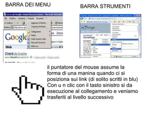 BARRA DEI MENU BARRA STRUMENTI il puntatore del mouse assume la forma di una manina quando ci si posiziona sui link (di solito scritti in blu) Con u n clic con il tasto sinistro si da esecuzione al collegamento e veniamo trasferiti al livello successivo 