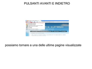 PULSANTI AVANTI E INDIETRO possiamo tornare a una delle ultime pagine visualizzate 