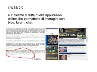 il WEB 2.0 e' l'insieme di tutte quelle applicazioni online che permettono di interagire con blog, forum, chat 