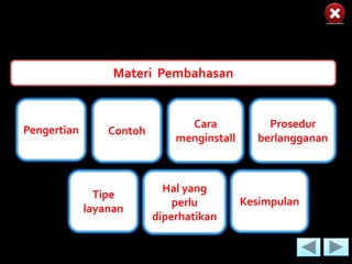 Materi Pembahasan


                                Cara             Prosedur
Pengertian       Contoh
                              menginstall      berlangganan



                            Hal yang
               Tipe
                              perlu         Kesimpulan
             layanan
                          diperhatikan
 