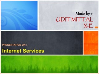Made by :-
UDIT MITTAL
X-E
PRESENTATION ON :-
Internet Services
 
