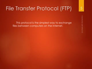 File Transfer Protocol (FTP)
This protocol is the simplest way to exchange
files between computers on the internet.
5
 