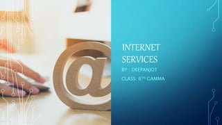 INTERNET
SERVICES
BY : DEEPANJOT
CLASS: 6TH GAMMA
 