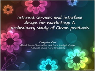 Internet services and interface
      design for marketing: A
preliminary study of Cliven products


                     Cheng-Wu Chen
    Global Earth Observation and Data Analysis Center
             National Cheng Kung University
 