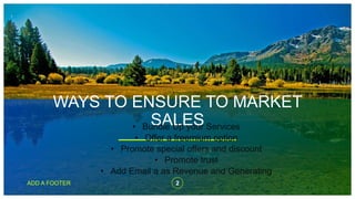 WAYS TO ENSURE TO MARKET
SALES
2
ADD A FOOTER
• Bundle Up your Services
• Offer a freemium option
• Promote special offers...