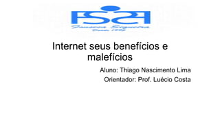 Internet seus benefícios e
malefícios
Aluno: Thiago Nascimento Lima
Orientador: Prof. Luécio Costa
 