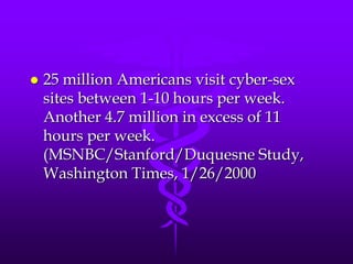    25 million Americans visit cyber-sex
    sites between 1-10 hours per week.
    Another 4.7 million in excess of 11
    hours per week.
    (MSNBC/Stanford/Duquesne Study,
    Washington Times, 1/26/2000
 