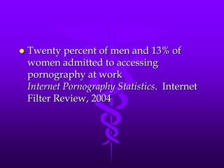    Twenty percent of men and 13% of
    women admitted to accessing
    pornography at work
    Internet Pornography Statistics. Internet
    Filter Review, 2004
 