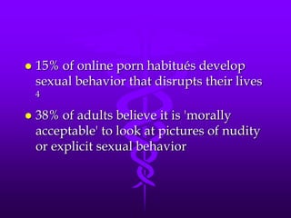    15% of online porn habitués develop
    sexual behavior that disrupts their lives
    4

   38% of adults believe it is 'morally
    acceptable' to look at pictures of nudity
    or explicit sexual behavior
 
