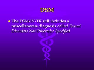 DSM
   The DSM-IV-TR still includes a
    miscellaneous diagnosis called Sexual
    Disorders Not Otherwise Specified
 