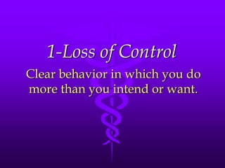 1-Loss of Control
Clear behavior in which you do
more than you intend or want.
 