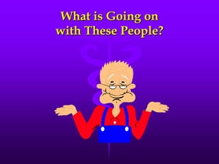 What is Going on
with These People?
 