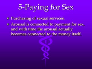 5-Paying for Sex
Purchasing of sexual services.
Arousal is connected to payment for sex,
and with time the arousal actually
becomes connected to the money itself.
 