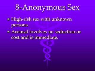 8-Anonymous Sex
High-risk sex with unknown
persons.
Arousal involves no seduction or
cost and is immediate.
 