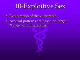 10-Exploitive Sex
Exploitation of the vulnerable.
Arousal patterns are based on target
“types” of vulnerability.
 