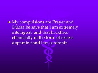    My compulsions are Prayer and
    Du3aa.he says that I am extremely
    intelligent, and that backfires
    chemically in the form of excess
    dopamine and low serotonin
 