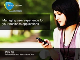 Managing user experience for
your business applications
Zhang Hao
Delivery Manager, Compuware Asia
 