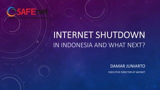 INTERNET SHUTDOWN
IN INDONESIA AND WHAT NEXT?
DAMAR JUNIARTO
EXECUTIVE DIRECTOR AT SAFENET
 