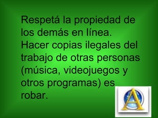 Respetá la propiedad de los demás en línea. Hacer copias ilegales del trabajo de otras personas (música, videojuegos y otros programas) es robar. 
