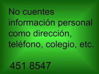 No cuentes información personal como dirección, teléfono, colegio, etc. 451 8547 
