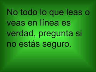 No todo lo que leas o veas en línea es verdad, pregunta si no estás seguro. 