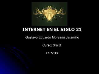 INTERNET EN EL SIGLO 21 Gustavo Eduardo Moreano Jaramillo Curso: 3ro D T1P2D3 