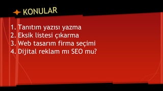 1. Tanıtım yazısı yazma
2. Eksik listesi çıkarma
3. Web tasarım firma seçimi
4. Dijital reklam mı SEO mu?
 