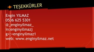 Engin YILMAZ
0536 625 5301
@_enginyilmaz_
in:enginyilmazj
g+:+enginyilmaz1
web: www.enginyilmaz.net
 