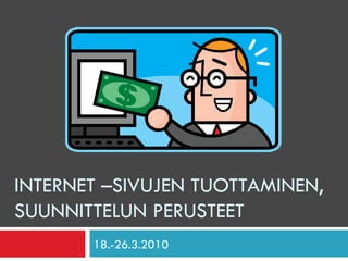INTERNET –SIVUJEN TUOTTAMINEN, SUUNNITTELUN PERUSTEET 18.-26.3.2010 
