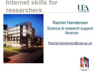 Internet skills for
researchers
                  Rachel Henderson
               Science & research support
                         librarian

               Rachel.Henderson@uea.ac.uk
 