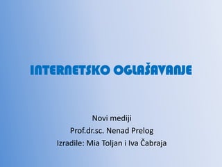 INTERNETSKO OGLAŠAVANJE Novi mediji Prof.dr.sc. Nenad Prelog Izradile: MiaToljan i Iva Čabraja 