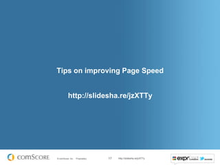 Tips on improving Page Speed


          http://slidesha.re/jzXTTy




© comScore, Inc.   Proprietary.   17   http://slidesha.re/jzXTTy
 