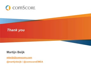 Thank you




Martijn Beijk
mbeijk@comscore.com
@martijnbeijk / @comscoreEMEA
 