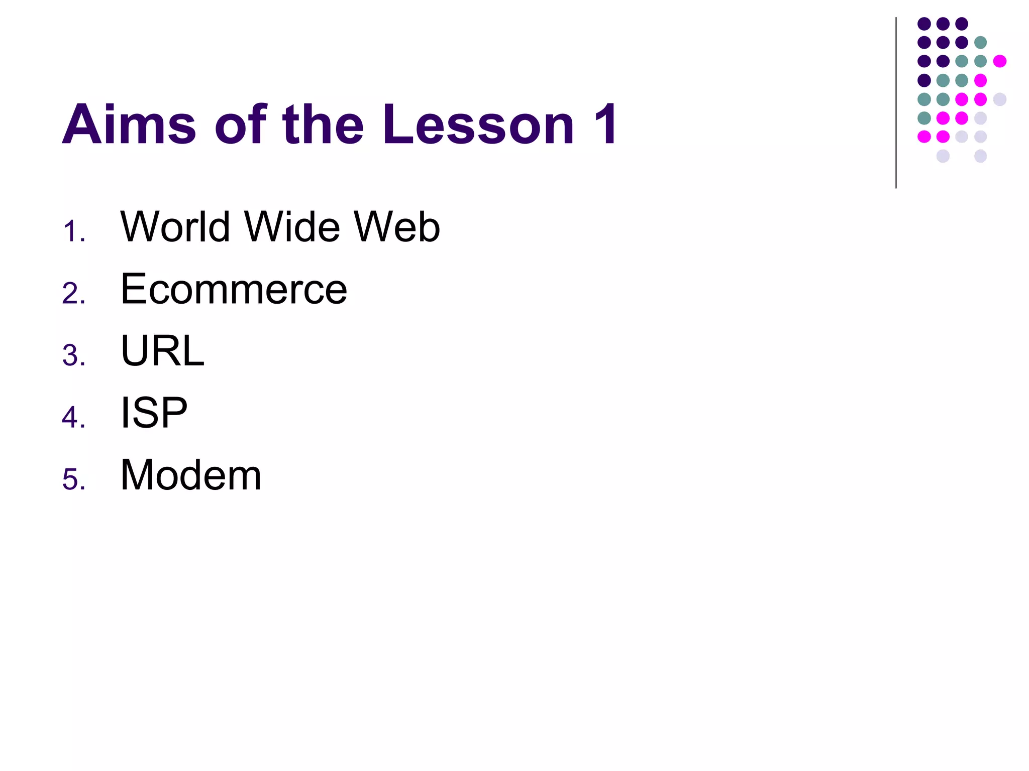 Aims of the Lesson 1 World Wide Web Ecommerce URL ISP Modem 