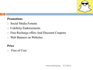 Internet Marketing 2/17/2014 
36 
Promotions 
 Social Media Forums 
 Celebrity Endorsements 
 Free Recharge offers And Discount Coupons 
 Web Banners on Websites 
Price 
 Free of Cost 
 