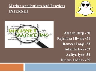 Market Applications And Practices
INTERNET
Afshan Hirji -50
Rajendra Hiwale -51
Rameez Iraqi -52
Adhithi Iyer -53
Aditya Iyer -54
Dinesh Jadhav -55
 