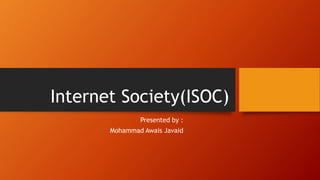 Internet Society(ISOC)
Presented by :
Mohammad Awais Javaid
 