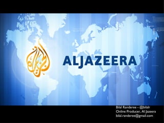 Bilal Randeree - @bilalr Online Producer, Al Jazeera [email_address] 