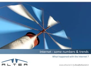 Internet : some numbers & trends
        What happened with the Internet ?


              www.alteanet.it | altea@alteanet.it
 